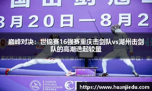 巅峰对决：世锦赛16强赛重庆击剑队vs湖州击剑队的高潮迭起较量