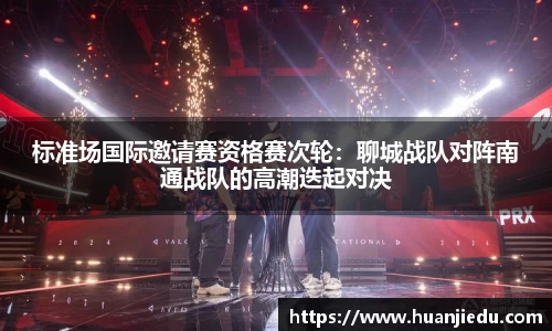 标准场国际邀请赛资格赛次轮：聊城战队对阵南通战队的高潮迭起对决