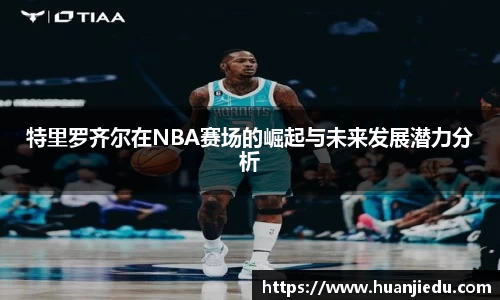 特里罗齐尔在NBA赛场的崛起与未来发展潜力分析
