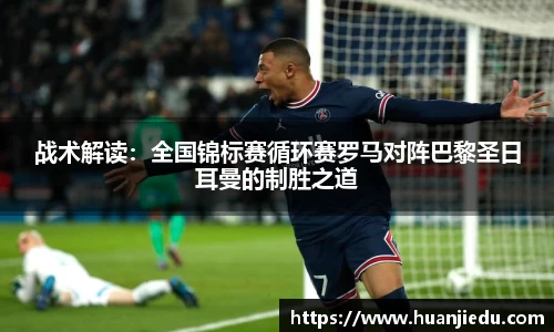战术解读：全国锦标赛循环赛罗马对阵巴黎圣日耳曼的制胜之道